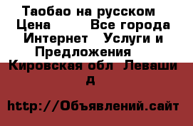 Таобао на русском › Цена ­ 10 - Все города Интернет » Услуги и Предложения   . Кировская обл.,Леваши д.